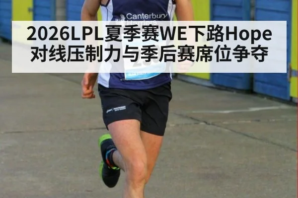 2026LPL夏季赛WE下路Hope对线压制力与季后赛席位争夺
