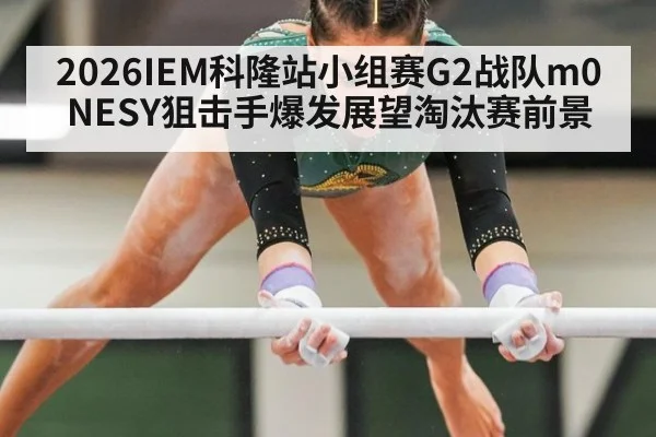 2026IEM科隆站小组赛G2战队m0NESY狙击手爆发展望淘汰赛前景