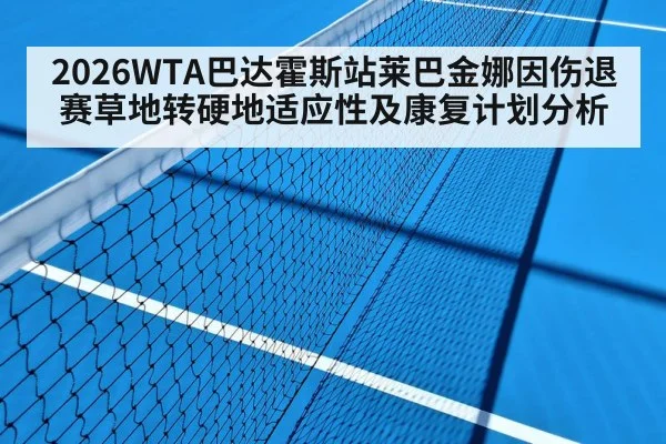 2026WTA巴达霍斯站莱巴金娜因伤退赛草地转硬地适应性及康复计划分析