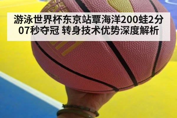 游泳世界杯东京站覃海洋200蛙2分07秒夺冠 转身技术优势深度解析