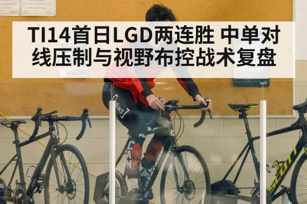 TI14首日LGD两连胜 中单对线压制与视野布控战术复盘