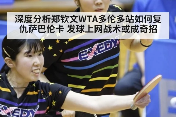 深度分析郑钦文WTA多伦多站如何复仇萨巴伦卡 发球上网战术或成奇招