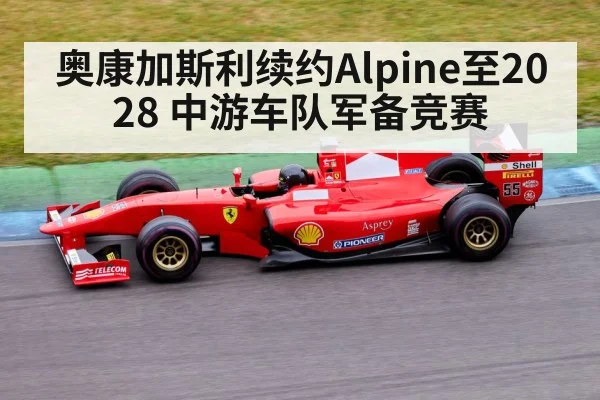 奥康加斯利续约Alpine至2028 中游车队军备竞赛
