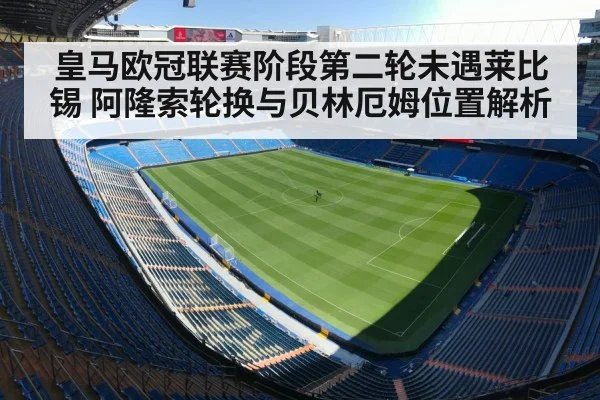 皇马欧冠联赛阶段第二轮未遇莱比锡 阿隆索轮换与贝林厄姆位置解析