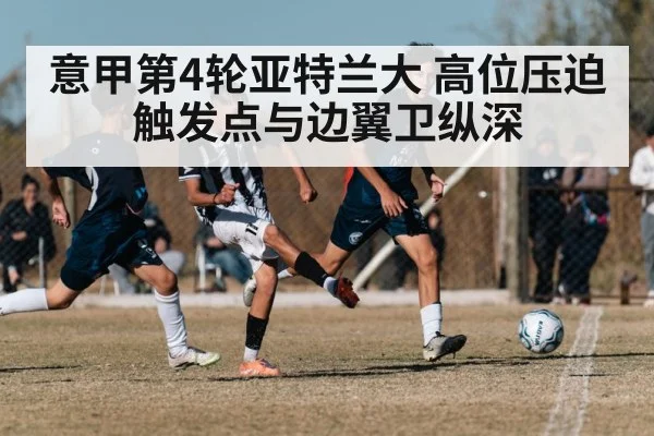 意甲第4轮亚特兰大 高位压迫触发点与边翼卫纵深