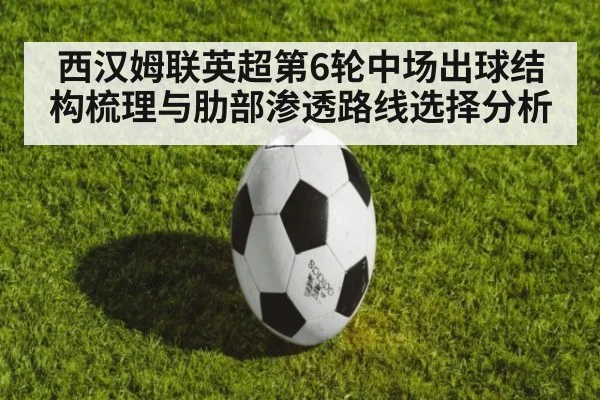 西汉姆联英超第6轮中场出球结构梳理与肋部渗透路线选择分析