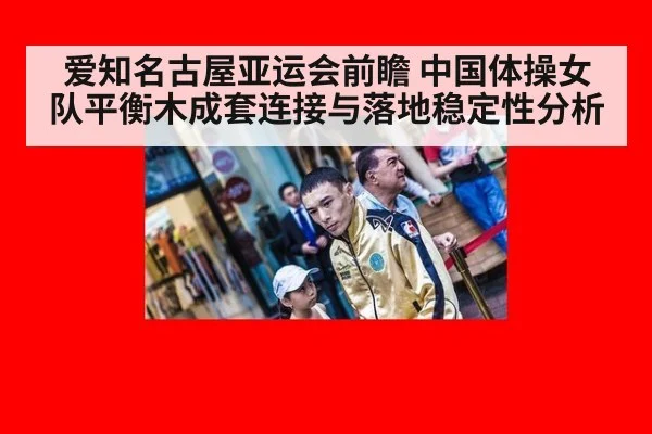 爱知名古屋亚运会前瞻 中国体操女队平衡木成套连接与落地稳定性分析