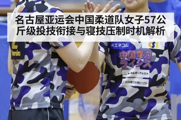 名古屋亚运会中国柔道队女子57公斤级投技衔接与寝技压制时机解析