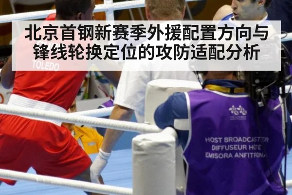 北京首钢新赛季外援配置方向与锋线轮换定位的攻防适配分析