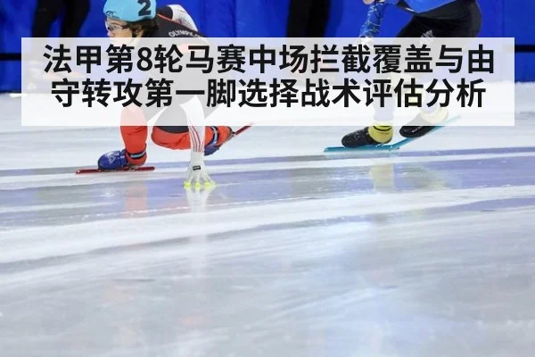 法甲第8轮马赛中场拦截覆盖与由守转攻第一脚选择战术评估分析
