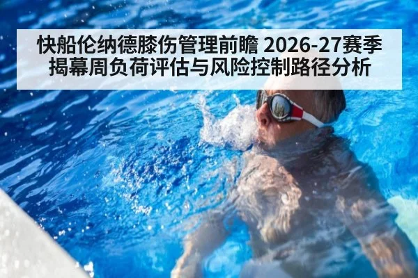 快船伦纳德膝伤管理前瞻 2026-27赛季揭幕周负荷评估与风险控制路径分析