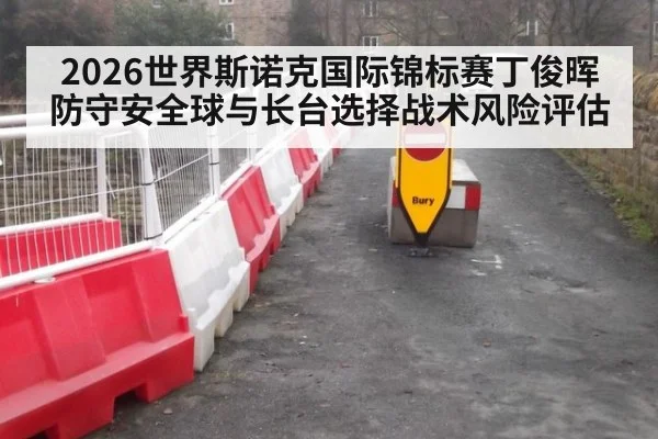2026世界斯诺克国际锦标赛丁俊晖防守安全球与长台选择战术风险评估