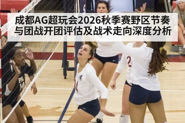 成都AG超玩会2026秋季赛野区节奏与团战开团评估及战术走向深度分析